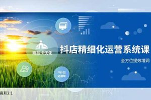 抖店精细化运营系统课，商品卡优化、达人建联、千川投放，全方位提效增润