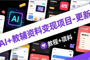 AI+教辅资料变现项目-更新；AI生成+原创混剪+小红书爆款运营，新手月入2万+教程+资料