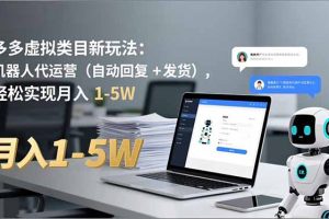 多多 虚拟类目新玩法：机器人代运营（自动回复 + 发货），轻松实现月入 1-5W