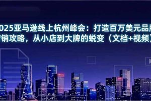 2025亚马逊线上杭州峰会：打造百万美元品牌营销攻略，从小店到大牌的蜕变（文档+视频）