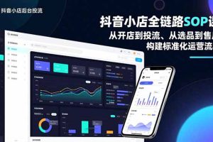 抖音小店全链路SOP课，从开店到投流、从选品到售后，构建标准化运营流程