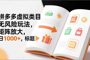 新手必看｜拼多多虚拟类目无风险玩法，矩阵放大，日1000+