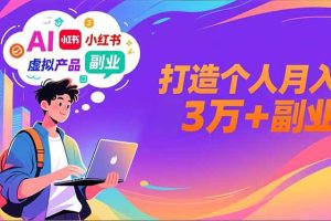 AI+小红书特训营，智能体搭建+虚拟产品原创+商业化变现，打造个人月入3万+副业