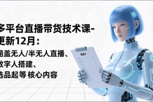 平台直播带货技术课-更新12月：涵盖无人/半无人直播、数字人搭建、选品起号等核心内容