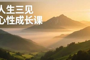 人生三见心性成长课，见天地众生自己，搞透人性安顿身心，活出清晰自我，内在富足无价
