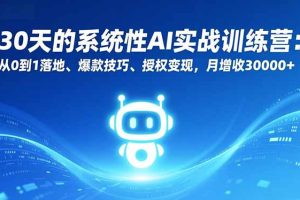 30天的系统性AI实战训练营：从0到1落地、爆款技巧、授权变现，月增收30000+