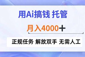 用Ai搞钱，托管，月入4000+， 正规任务 解放双手 无需人工