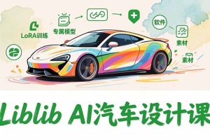 2025Liblib AI汽车设计课，文生图入门、LoRA训练、专属模型，快速上手【实战+解说+软件+素材】