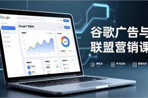 谷歌广告与联盟营销课，防关联注册、退款指南、流量追踪，全链路实战，月收益达5000美元+