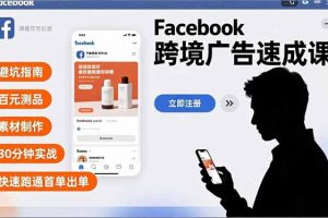 Facebook跨境广告速成课，避坑指南、百元测品、素材制作，30分钟实战，快速跑通首单出单