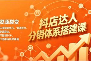 抖店达人分销体系搭建课，从逻辑到执行、沟通话术、资源裂变，可复制SOP，打造稳定出单渠道