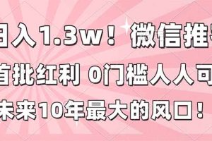 日入1.3w！微信推客，首批红利，未来10年最大的风口，0门槛，人人可做！