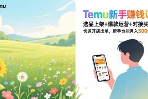Temu新手赚钱课，选品上架+爆款运营+对接买手，快速开店出单，新手也能月入5000+