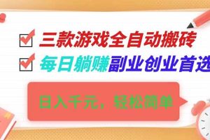 三款游戏全自动搬砖，日入千元，轻松简单，每日躺赚，副业创业首选！