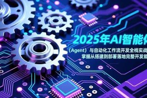 2025年AI智能体（Agent）与自动化工作流开发全栈实战课，掌握从搭建到部署落地完整开发能力