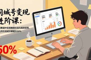 同城号变现进阶课：在同城赛道中实现精准引流与高效变现，单店月引流成交额提升50%