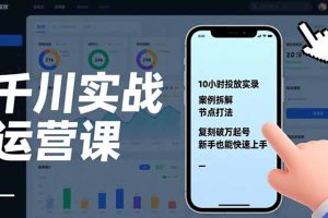 千川实战运营课,10小时投放实录、案例拆解、节点打法,复刻破万起号,新手也能快速上手