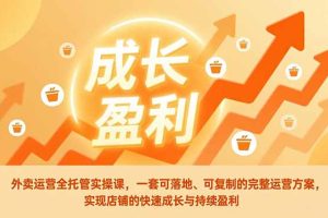 外卖运营全托管实操课,一套可落地、可复制的完整运营方案,实现店铺的快速成长与持续盈利