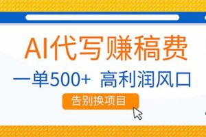 AI代写赚稿费，副业一单500+，月入1-2W，高利润风口，告别换项目！