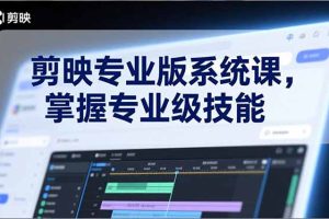 剪映专业版系统课，基础操作、高级技巧、电影调色、特效制作、AI应用/等等，掌握专业级技能