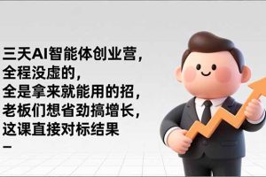 三天AI智能体创业营，全程没虚的，全是拿来就能用的招，老板们想省劲搞增长，这课直接对标结果