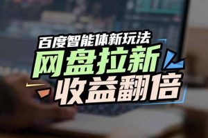 网盘拉新收益翻倍,百度AI智能体新玩法,抢占搜索首页流量