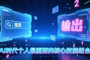 付费文章:AI时代个人最重要的核心技能组合:“输出能力”和“搜索能力”