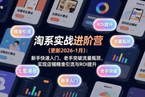 淘系实战进阶营(更新2026-1月)：新手快速入门、老手突破流量瓶颈，实现店铺精准引流与ROI提升