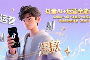 抖音AI+运营全能课,运营篇+AI篇+像塑篇+爆款案例,掌握全链路技能(更新26年)