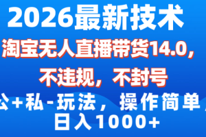 2026最新技术，淘宝无人直播带货14.0，不封号，不违规，公+私玩法，操作简单，日入1000+