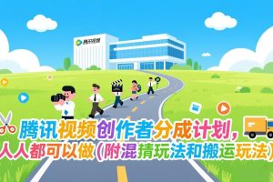 腾讯视频创作者分成计划,人人都可以做(附混剪玩法和搬运玩法)