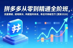 拼多多从零到精通全阶班，流量爆破、疑难解决，构建盈利体系，单店月销破百万(更新2026)