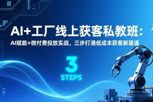 AI+工厂线上获客私教班：AI赋能+微付费投放实战，三步打通低成本获客新渠道