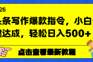 头条写作爆款指令，小白一键达成，轻松日入500+