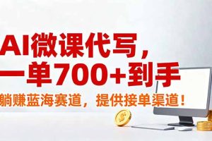 AI微课代写，一单700+到手，躺赚蓝海赛道，提供接单渠道！