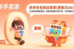 拼多多系统运营课(更新2026)，从0起店到爆款复制，快速实现稳定日销千单，月利润破5万