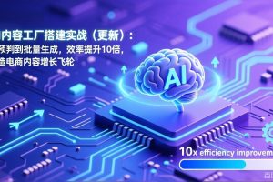 AI内容工厂搭建实战(更新):从预判到批量生成,效率提升10倍,打造电商内容增长飞轮