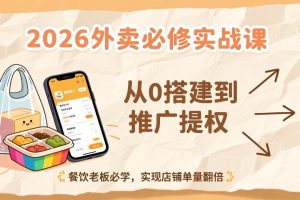2026外卖必修实战课：从0搭建到推广提权，餐饮老板必学，实现店铺单量翻倍