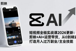 短视频全栈实战课2026更新:剪映+AI+运营带货,从0到精通,打造月入过万副业/主业技能