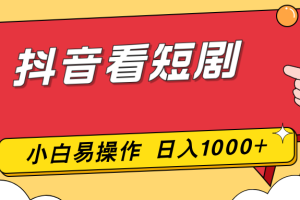 抖音看短剧，一部手机，零投入，小白轻松上手，简单易操作，一天1000+