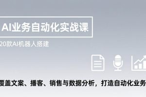 AI业务自动化实战课，20款AI机器人搭建，覆盖文案、播客、销售与数据分析，打造自动化业务
