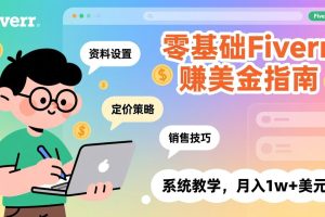 零基础Fiverr赚美金指南，涵盖资料设置、定价策略、销售技巧，系统教学，月入1w+美元
