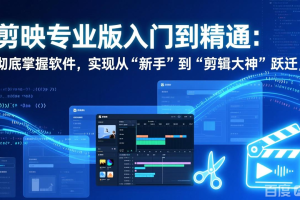 剪映专业版入门到精通：彻底掌握软件，实现从“新手”到“剪辑大神”跃迁