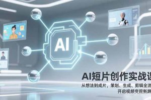 AI短片创作实战课：从想法到成片，策划、生成、剪辑全流程，开启视频变现新路径！