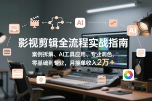 影视剪辑全流程实战指南，案例拆解、AI工具应用、专业调色，零基础到专业，月接单收入2万+