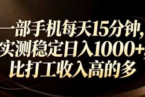一部手机每天15分钟，实测稳定日入1000+，比打工收入还高