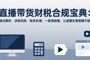 直播带货财税合规宝典：模式解析、涉税风险、账务处理，一堂课搞懂，让直播生意稳赚不赔