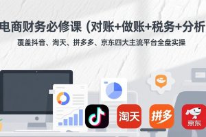 电商财务必修课（对账+做账+税务+分析）覆盖抖音、淘天、拼多多、京东四大主流平台全盘实操