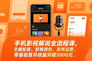 手机影视解说全流程课，文案配音、剪辑调色、发布运营，零基础首月收益突破5000元