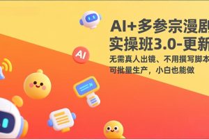 AI+多参宗漫剧实操班3.0-更新：无需真人出镜、不用撰写脚本、可批量生产，小白也能做